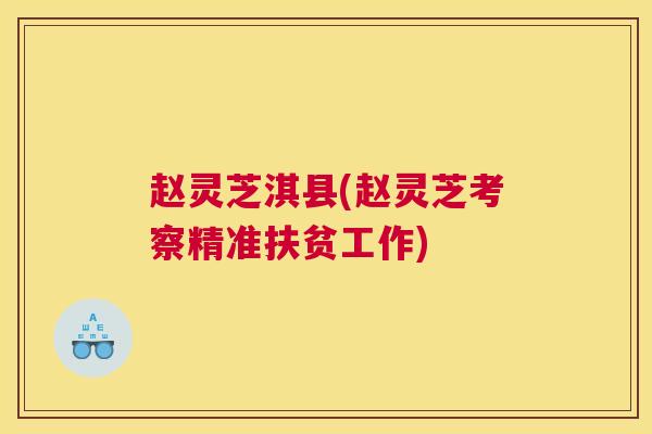 赵灵芝淇县(赵灵芝考察精准扶贫工作)