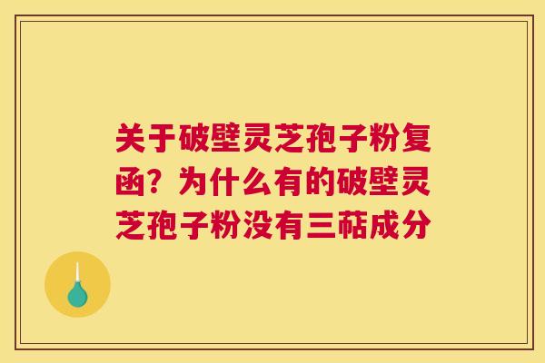 关于破壁灵芝孢子粉复函？为什么有的破壁灵芝孢子粉没有三萜成分