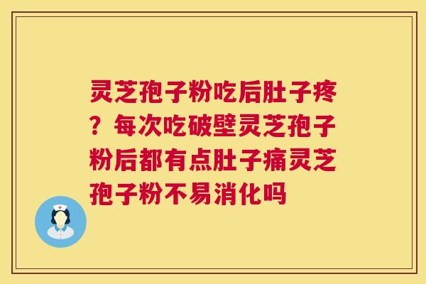 灵芝孢子粉吃后肚子疼？每次吃破壁灵芝孢子粉后都有点肚子痛灵芝孢子粉不易消化吗