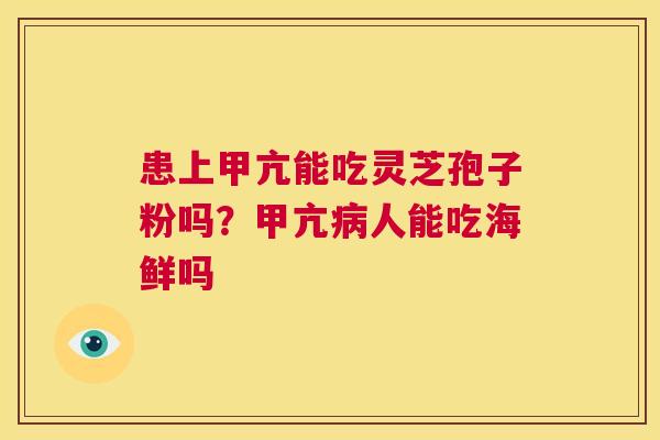 患上甲亢能吃灵芝孢子粉吗？甲亢病人能吃海鲜吗