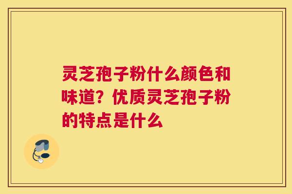 灵芝孢子粉什么颜色和味道？优质灵芝孢子粉的特点是什么