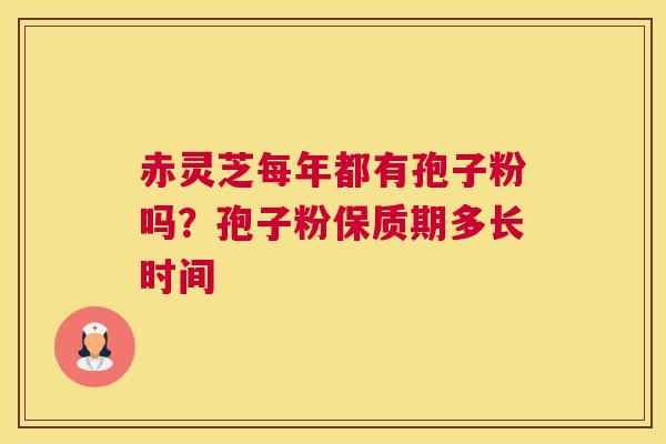 赤灵芝每年都有孢子粉吗？孢子粉保质期多长时间