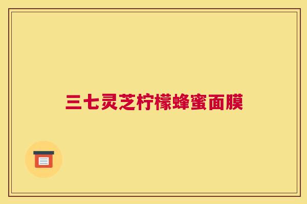 三七灵芝柠檬蜂蜜面膜
