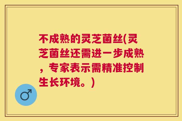 不成熟的灵芝菌丝(灵芝菌丝还需进一步成熟，专家表示需精准控制生长环境。)