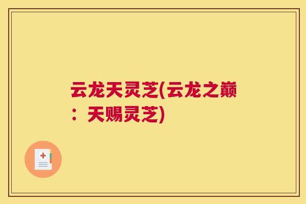 云龙天灵芝(云龙之巅：天赐灵芝)