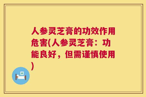 人参灵芝膏的功效作用危害(人参灵芝膏：功能良好，但需谨慎使用)