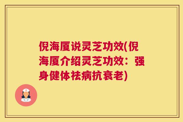 倪海厦说灵芝功效(倪海厦介绍灵芝功效:强身健体祛抗) 倪海厦说灵芝功效(倪海厦介绍灵芝功效:强身健体祛抗)