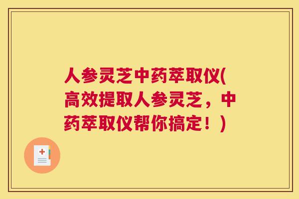 人参灵芝中药萃取仪(高效提取人参灵芝，中药萃取仪帮你搞定！)