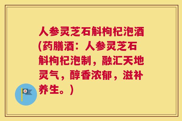 人参灵芝石斛枸杞泡酒(药膳酒：人参灵芝石斛枸杞泡制，融汇天地灵气，醇香浓郁，滋补养生。)
