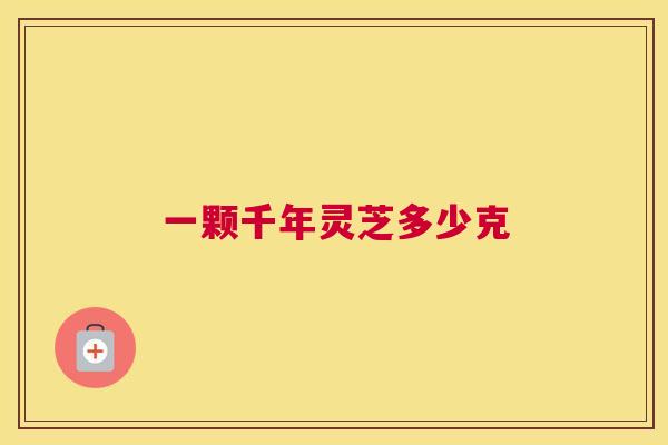 一颗千年灵芝多少克