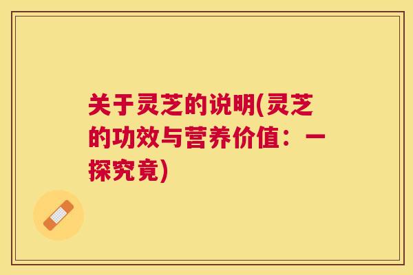 关于灵芝的说明(灵芝的功效与营养价值：一探究竟)