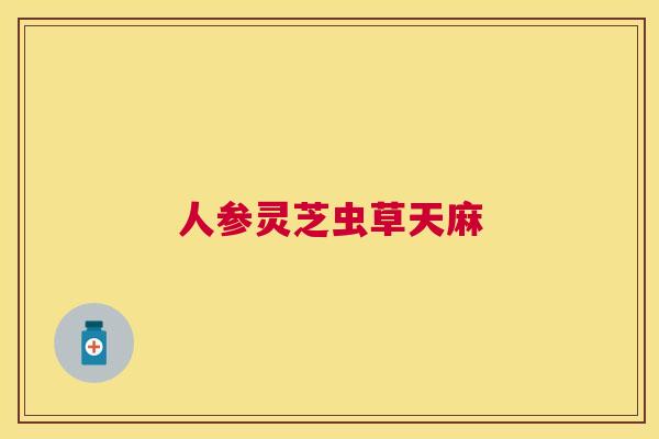 人参灵芝虫草天麻 人参灵芝虫草天麻