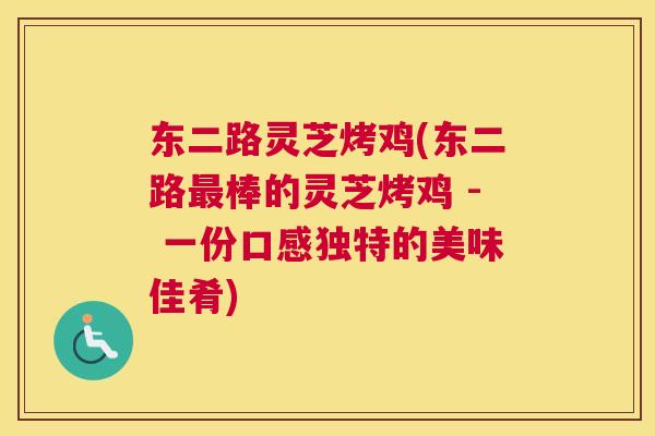 东二路灵芝烤鸡(东二路最棒的灵芝烤鸡 - 一份口感独特的美味佳肴)
