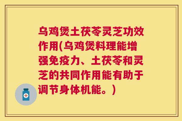 乌鸡煲土茯苓灵芝功效作用(乌鸡煲料理能增强免疫力、土茯苓和灵芝的共同作用能有助于调节身体机能。) 乌鸡煲土茯苓灵芝功效作用(乌鸡煲料理能增强免疫力、土茯苓和灵芝的共同作用能有助于调节身体机能。)