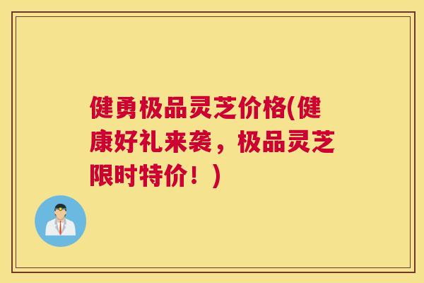 健勇极品灵芝价格(健康好礼来袭，极品灵芝限时特价！)
