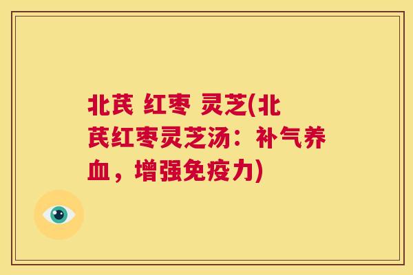 北芪 红枣 灵芝(北芪红枣灵芝汤：补气养血，增强免疫力)