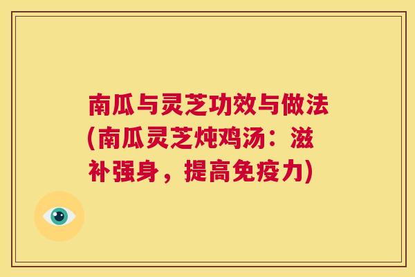 南瓜与灵芝功效与做法(南瓜灵芝炖鸡汤：滋补强身，提高免疫力)