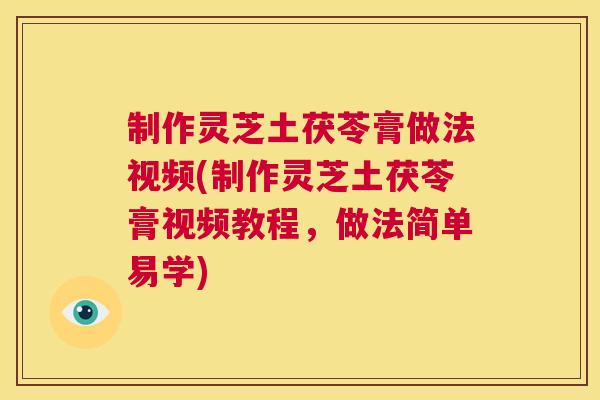 制作灵芝土茯苓膏做法视频(制作灵芝土茯苓膏视频教程,做法简单易学) 制作灵芝土茯苓膏做法视频(制作灵芝土茯苓膏视频教程,做法简单易学)
