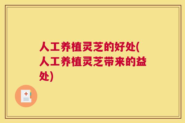 人工养植灵芝的好处(人工养植灵芝带来的益处)