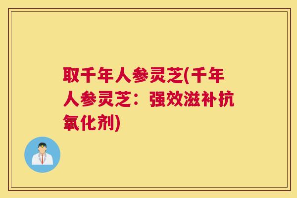 取千年人参灵芝(千年人参灵芝：强效滋补剂)