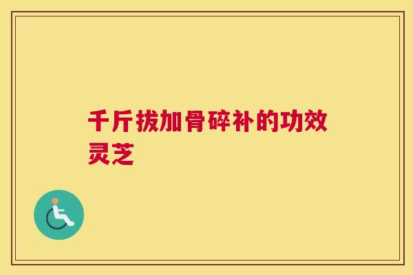 千斤拔加骨碎补的功效灵芝
