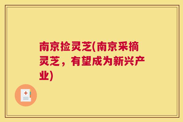 南京捡灵芝(南京采摘灵芝，有望成为新兴产业)