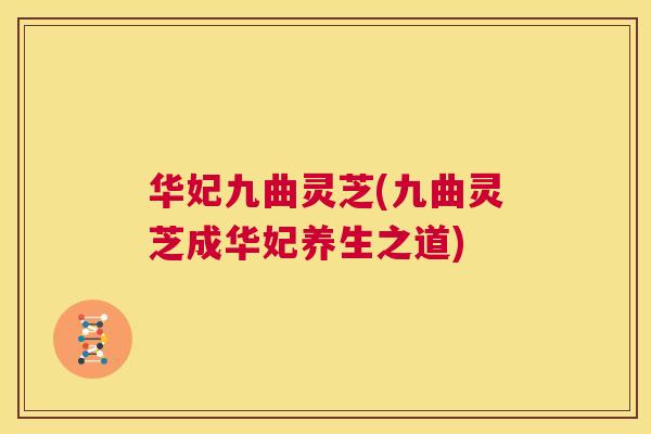 华妃九曲灵芝(九曲灵芝成华妃养生之道)