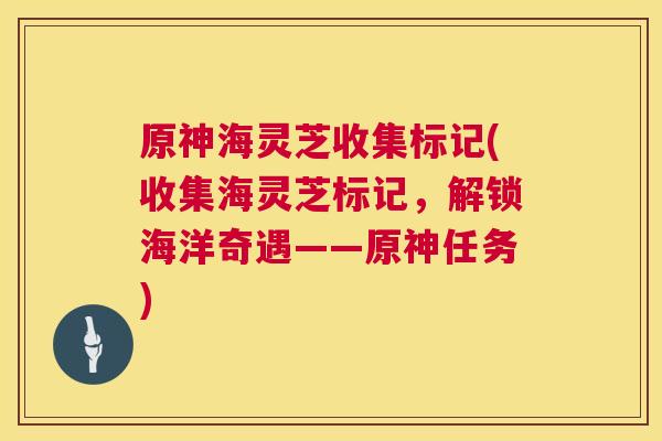 原神海灵芝收集标记(收集海灵芝标记，解锁海洋奇遇——原神任务)