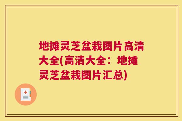 地摊灵芝盆栽图片高清大全(高清大全：地摊灵芝盆栽图片汇总)