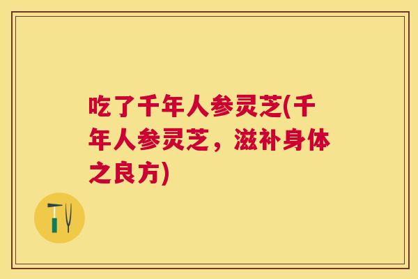吃了千年人参灵芝(千年人参灵芝，滋补身体之良方)