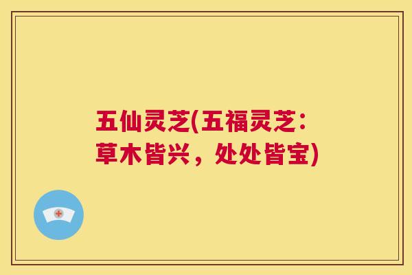 五仙灵芝(五福灵芝：草木皆兴，处处皆宝)