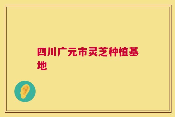 四川广元市灵芝种植基地