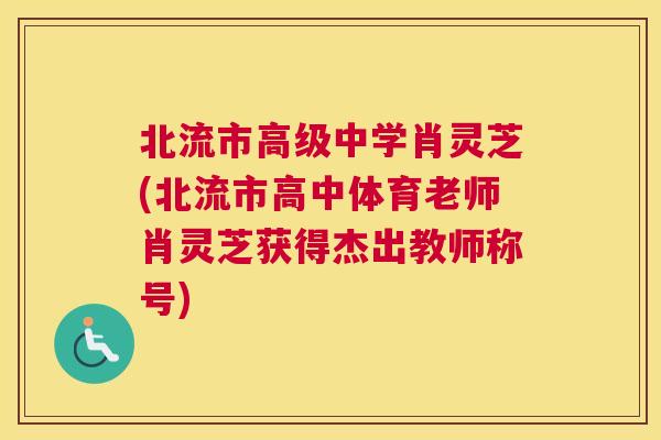 北流市高级中学肖灵芝(北流市高中体育老师肖灵芝获得杰出教师称号)
