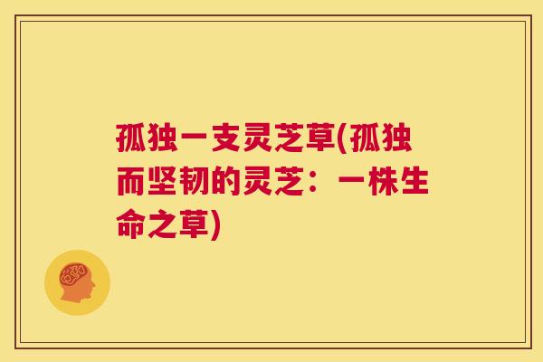 孤独一支灵芝草(孤独而坚韧的灵芝：一株生命之草)