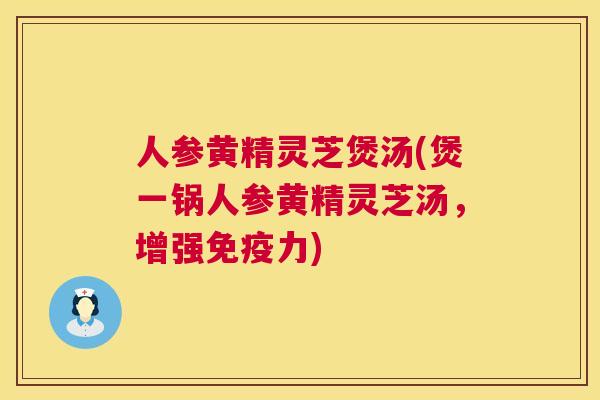 人参黄精灵芝煲汤(煲一锅人参黄精灵芝汤，增强免疫力)