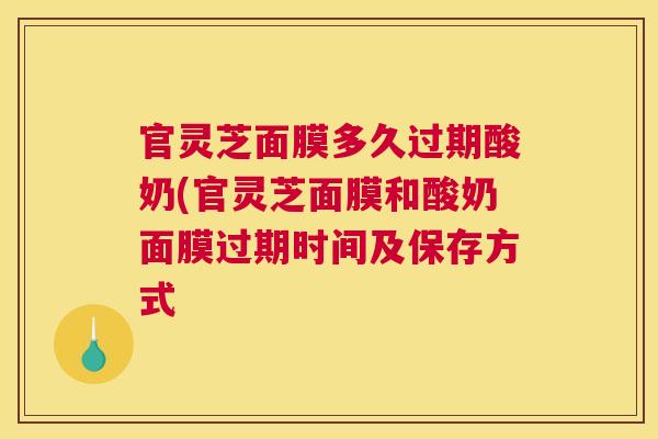 官灵芝面膜多久过期酸奶(官灵芝面膜和酸奶面膜过期时间及保存方式