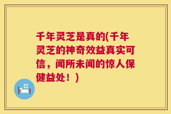千年灵芝是真的(千年灵芝的神奇效益真实可信，闻所未闻的惊人保健益处！)