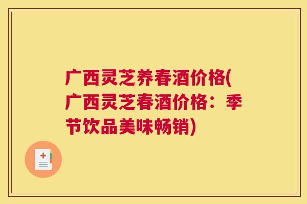 广西灵芝养春酒价格(广西灵芝春酒价格：季节饮品美味畅销)