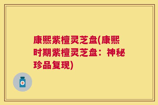 康熙紫檀灵芝盘(康熙时期紫檀灵芝盘：神秘珍品复现)