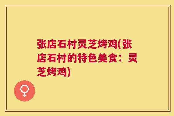 张店石村灵芝烤鸡(张店石村的特色美食：灵芝烤鸡)