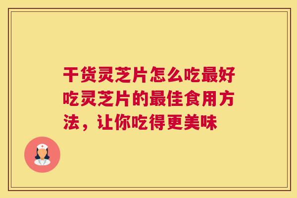 干货灵芝片怎么吃最好吃灵芝片的最佳食用方法，让你吃得更美味