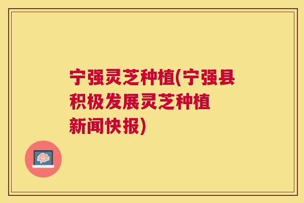 宁强灵芝种植(宁强县积极发展灵芝种植  新闻快报)