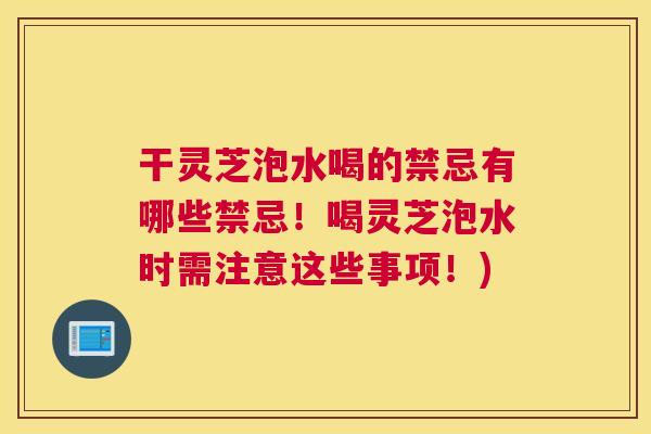 干灵芝泡水喝的禁忌有哪些禁忌！喝灵芝泡水时需注意这些事项！)