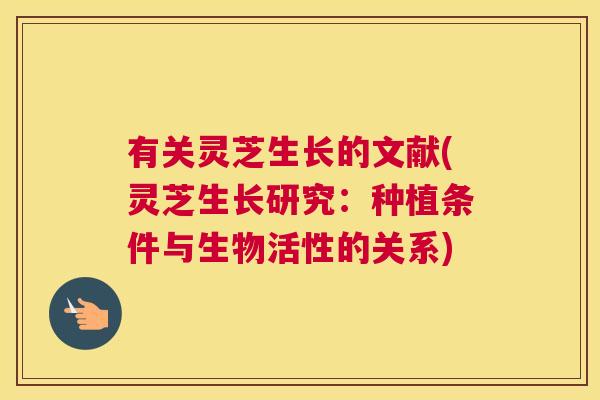 有关灵芝生长的文献(灵芝生长研究：种植条件与生物活性的关系)
