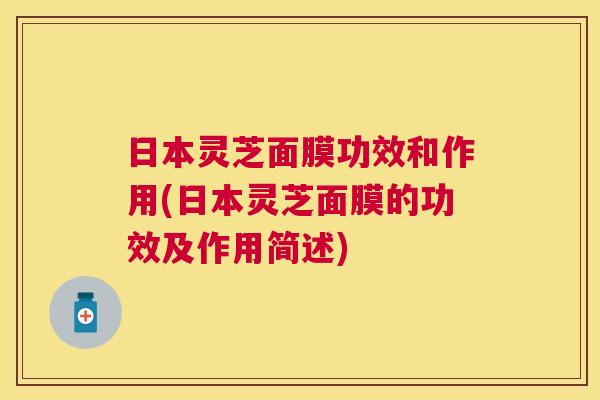 日本灵芝面膜功效和作用(日本灵芝面膜的功效及作用简述)