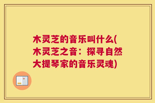 木灵芝的音乐叫什么(木灵芝之音:探寻自然大提琴家的音乐灵魂) 木灵芝的音乐叫什么(木灵芝之音:探寻自然大提琴家的音乐灵魂)