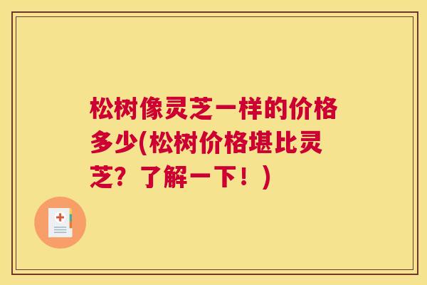松树像灵芝一样的价格多少(松树价格堪比灵芝？了解一下！)