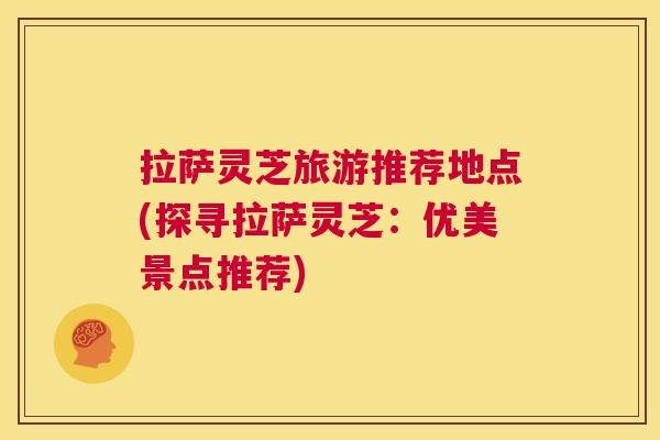 拉萨灵芝旅游推荐地点(探寻拉萨灵芝：优美景点推荐)
