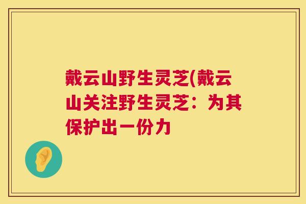 戴云山野生灵芝(戴云山关注野生灵芝：为其保护出一份力