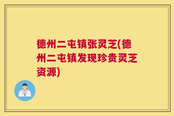 德州二屯镇张灵芝(德州二屯镇发现珍贵灵芝资源)